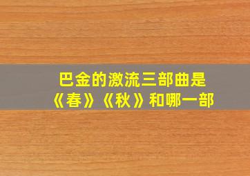 巴金的激流三部曲是《春》《秋》和哪一部