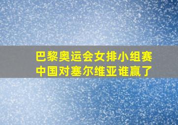 巴黎奥运会女排小组赛中国对塞尔维亚谁赢了