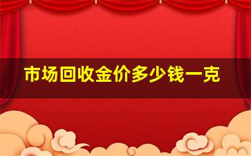 市场回收金价多少钱一克