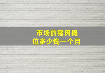 市场的猪肉摊位多少钱一个月