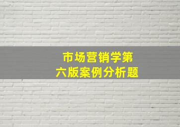 市场营销学第六版案例分析题