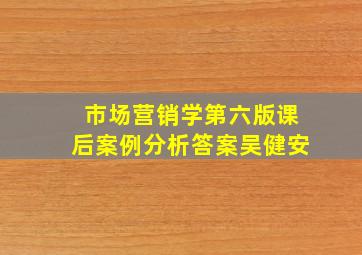 市场营销学第六版课后案例分析答案吴健安