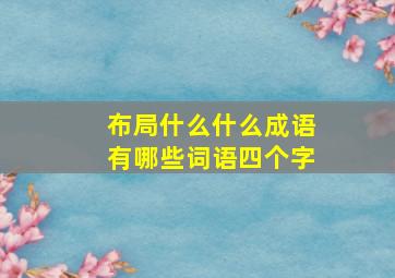 布局什么什么成语有哪些词语四个字