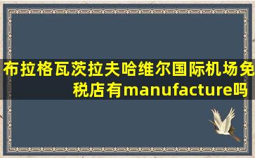 布拉格瓦茨拉夫哈维尔国际机场免税店有manufacture吗