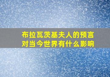 布拉瓦茨基夫人的预言对当今世界有什么影响