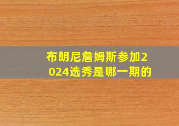 布朗尼詹姆斯参加2024选秀是哪一期的