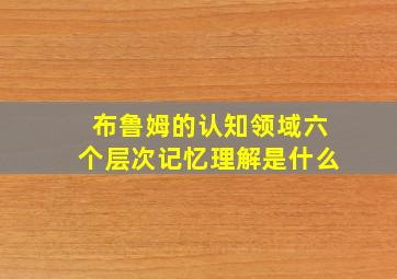 布鲁姆的认知领域六个层次记忆理解是什么