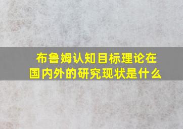 布鲁姆认知目标理论在国内外的研究现状是什么