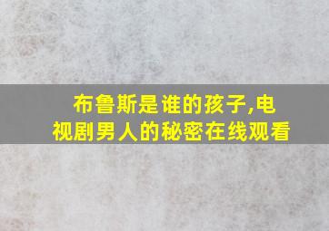 布鲁斯是谁的孩子,电视剧男人的秘密在线观看