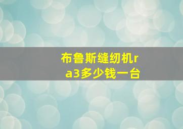 布鲁斯缝纫机ra3多少钱一台