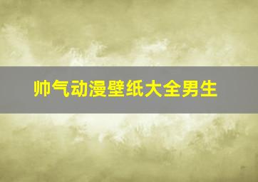 帅气动漫壁纸大全男生