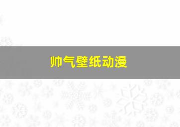 帅气壁纸动漫