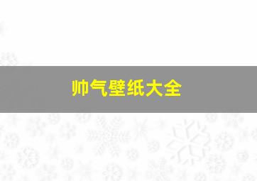 帅气壁纸大全