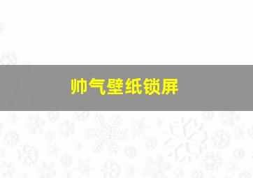 帅气壁纸锁屏