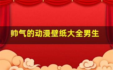 帅气的动漫壁纸大全男生