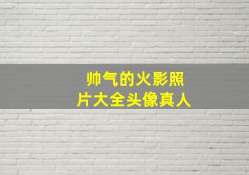 帅气的火影照片大全头像真人