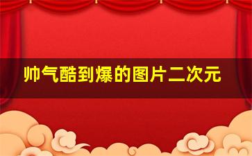 帅气酷到爆的图片二次元