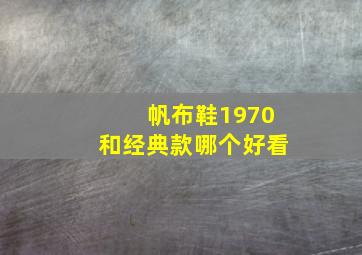 帆布鞋1970和经典款哪个好看