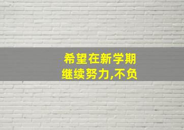 希望在新学期继续努力,不负