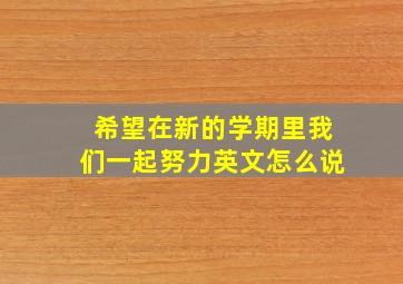 希望在新的学期里我们一起努力英文怎么说