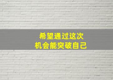 希望通过这次机会能突破自己