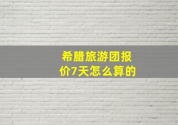 希腊旅游团报价7天怎么算的