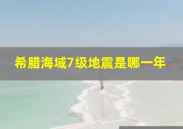 希腊海域7级地震是哪一年