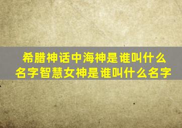 希腊神话中海神是谁叫什么名字智慧女神是谁叫什么名字