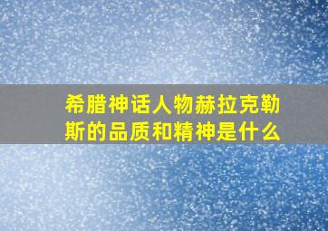 希腊神话人物赫拉克勒斯的品质和精神是什么