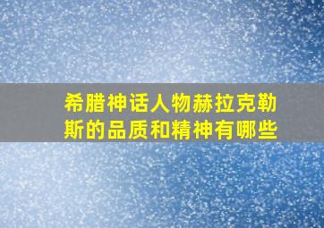 希腊神话人物赫拉克勒斯的品质和精神有哪些