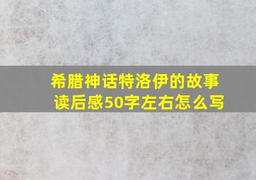 希腊神话特洛伊的故事读后感50字左右怎么写