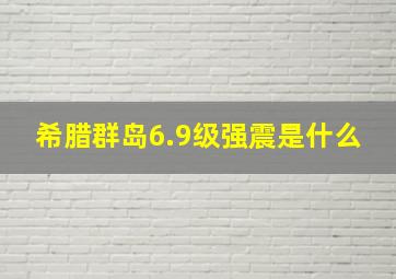 希腊群岛6.9级强震是什么