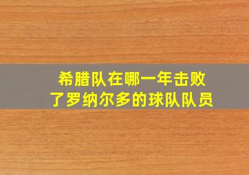 希腊队在哪一年击败了罗纳尔多的球队队员