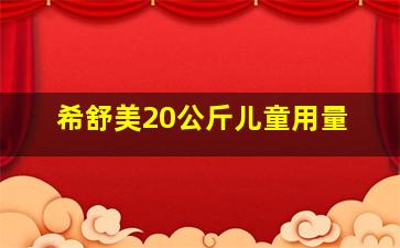 希舒美20公斤儿童用量