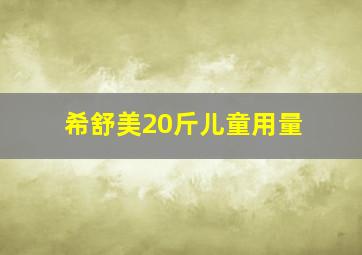 希舒美20斤儿童用量