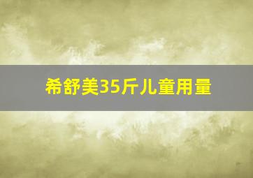 希舒美35斤儿童用量