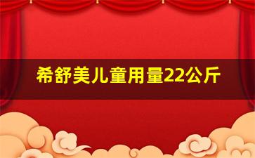 希舒美儿童用量22公斤