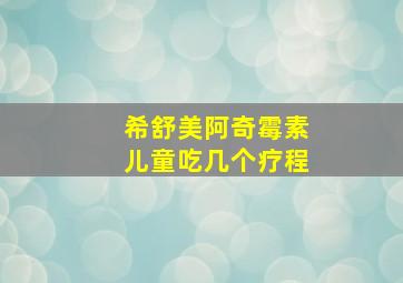 希舒美阿奇霉素儿童吃几个疗程