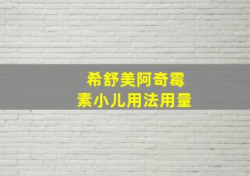 希舒美阿奇霉素小儿用法用量