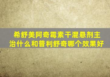 希舒美阿奇霉素干混悬剂主治什么和普利舒奇哪个效果好