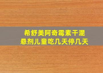 希舒美阿奇霉素干混悬剂儿童吃几天停几天