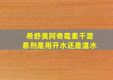 希舒美阿奇霉素干混悬剂是用开水还是温水