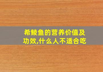 希鲮鱼的营养价值及功效,什么人不适合吃