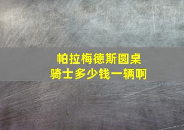 帕拉梅德斯圆桌骑士多少钱一辆啊