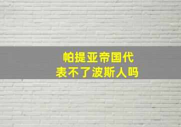 帕提亚帝国代表不了波斯人吗