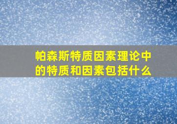 帕森斯特质因素理论中的特质和因素包括什么