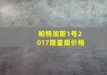 帕特加斯1号2017限量版价格