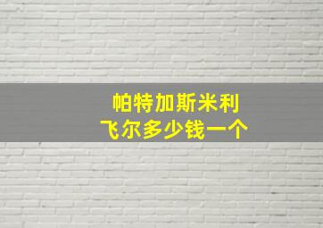 帕特加斯米利飞尔多少钱一个