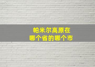 帕米尔高原在哪个省的哪个市