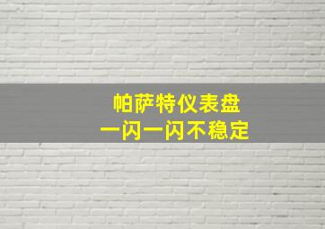 帕萨特仪表盘一闪一闪不稳定